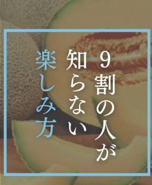メロンは下半分が甘い！　果肉から果汁まですべてを味わうアイディア