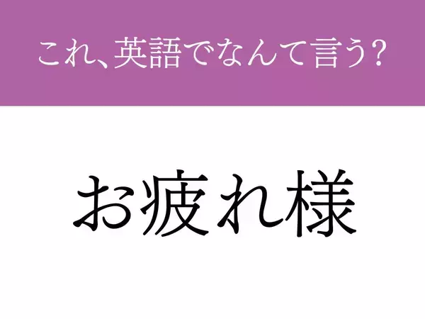 『お疲れさま』って英語でなんと言う？　使いこなせたら『しごでき』な言葉