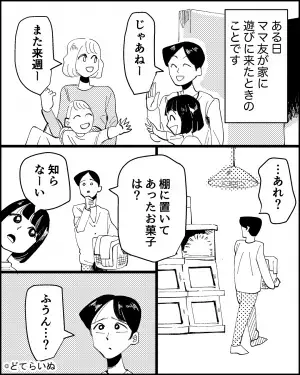 ママ友「気づいてないかなって…」ママ友が来訪後、棚のお菓子が消えた！？→彼女が自白した【数々の隠し事】に絶縁を決意！
