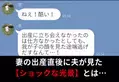 『ねえ！酷い！』妻の出産直後に逃げ出す夫。その理由は【我が子の顔】にあって…！？⇒妻が見せる浮気の予兆