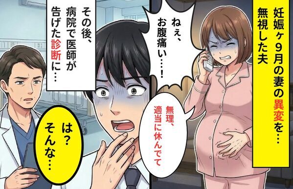 「お腹痛い」妊娠9ヶ月の“妻の異変”を無視した夫。その日の夜⇒病院で医師が告げた【内容】に…夫「は？」