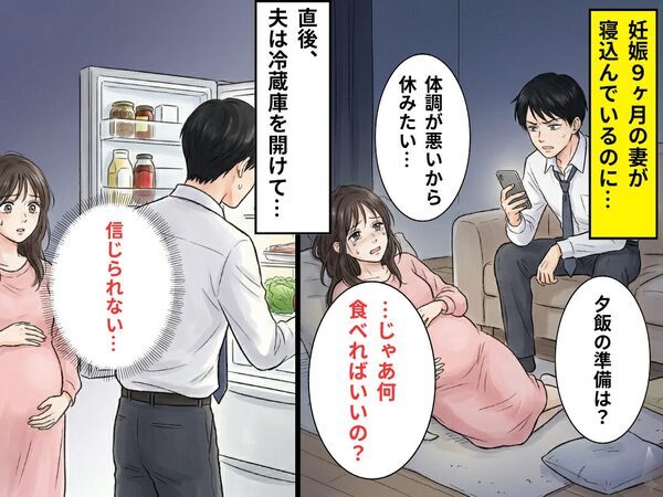 寝込む妊娠9ヶ月の妻に「夕飯は？何食べればいいの？」イラつく夫！？⇒冷蔵庫を開けたと思いきや…妻「信じられない…」