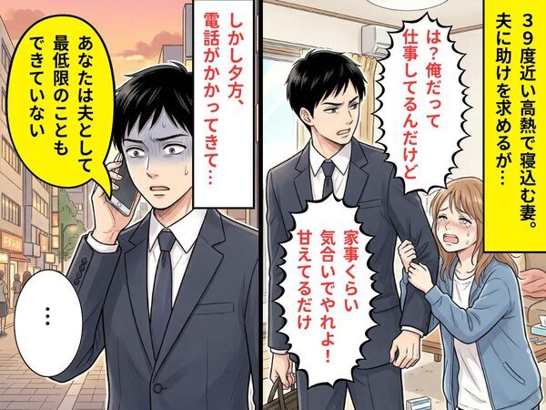 【39℃】で動けない妻を「甘えているだけ」と突き放した夫。しかし夕方⇒まさかの電話に「…」夫が言葉を失ったワケ