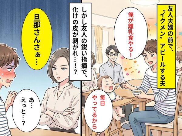 友人の前で…イクメンを装う夫「俺が離乳食やるよ！」しかし⇒「旦那さんさぁ…」友人の指摘に、大恥をかくことに！？