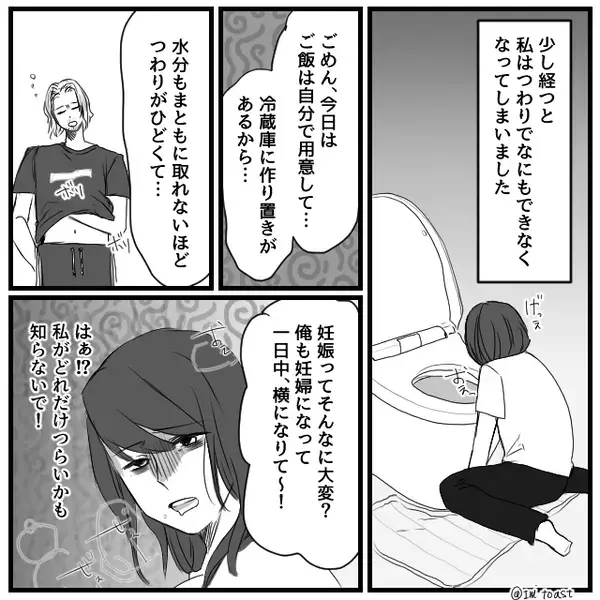 トイレで吐く妻に…夫「俺も妊婦になって休みて～」しかし⇒静かに告げた妻の【決断】に「ちょ、ちょっと待て…？」