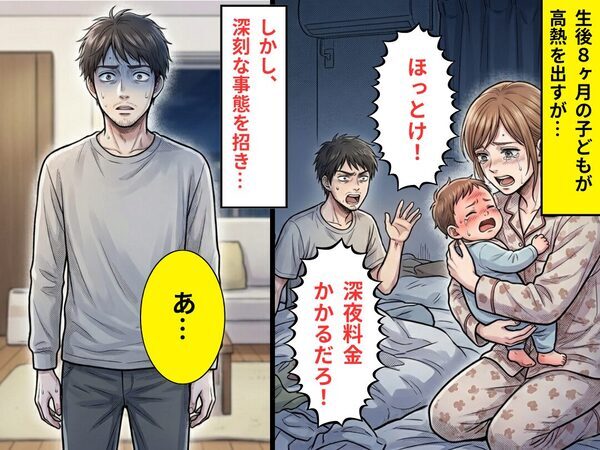 子どもが【40℃】の高熱でも「深夜料金かかるだろ！」放置する夫！？しかし⇒深刻な事態を招き…夫「あ…」