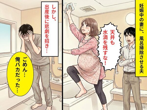 妊娠中の妻に“風呂掃除”させる夫「天井も水滴を残すな！」しかし出産後⇒悲劇を招き「ごめん…俺バカだった…」