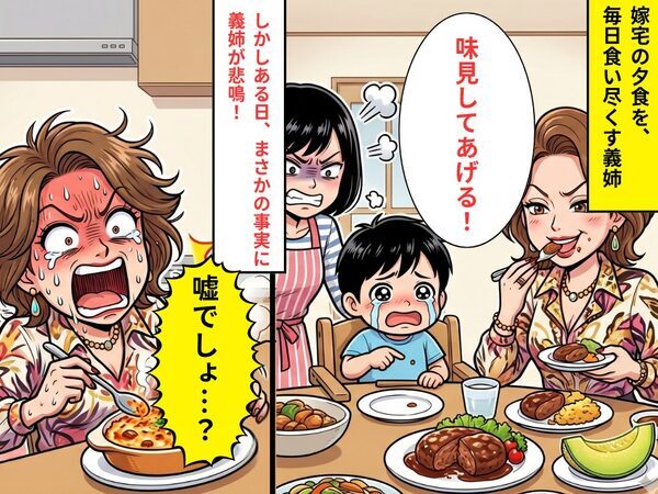 「味見してあげる！」嫁宅の夕食を、“毎日”食い尽くす義姉。しかし⇒【まさかの事実】を知り…義姉「嘘でしょ…！？」