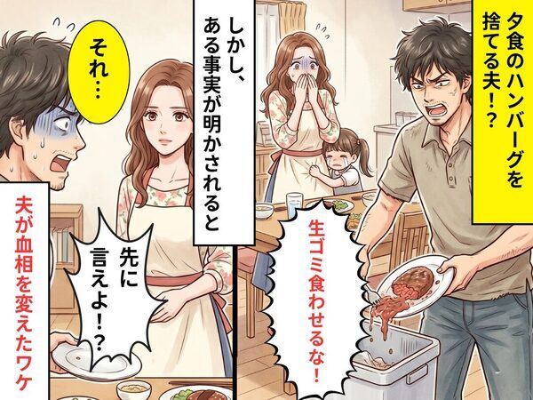 夕食のハンバーグを「生ゴミ食わせるな！」捨てた夫！？しかし⇒妻「それ…」夫「先に言えよ！？」血相を変えたワケ
