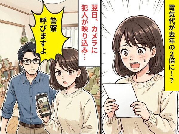 電気代が【去年の2倍】に！？しかし翌日⇒まさかの犯人がカメラに映り込み…妻「警察呼びますよ」