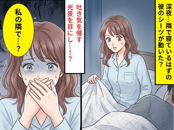 深夜…隣で寝ているはずの彼のシーツが動いた？⇒「私の隣で…？」吐き気を催す光景を目にした話
