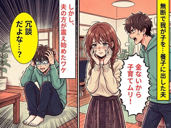無断で我が子を…養子に出した夫「金ないから子育てムリ！」しかし⇒「冗談だよな…？」夫の方が震え始めたワケ