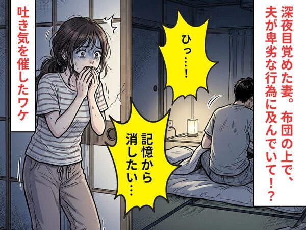 深夜目覚めた妻「ひっ…！」布団の上で、夫が卑劣な行為に及んでいて！？⇒「記憶から消したい…」吐き気を催した話