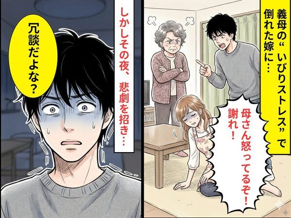 義母の“いびりストレス”で倒れた嫁に…夫「母さん怒ってるぞ！謝れ！」しかしその夜⇒悲劇を招き…夫「冗談だよな？」