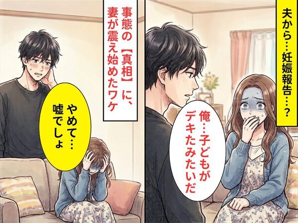 「俺…子どもがデキたみたいだ」夫から妊娠報告！？⇒事態の【真相】に「やめて…嘘でしょ」妻が震え始めたワケ