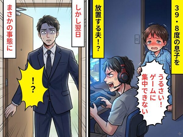 【39.8度】の息子を「うるさい！ゲームに集中できない」放置した夫。しかし翌日⇒「家族ではありません」「！？」