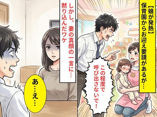 【娘が発熱】保育園のお迎え要請に、夫「この程度で呼び出さないで！」しかし⇒妻の真顔の一言に「あ…え…」