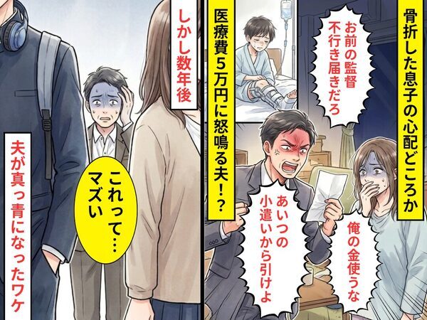 骨折した息子の【医療費5万円】に「俺の金使うな」と怒鳴る夫！？しかし数年後⇒「これって…マズい」夫が真っ青になったワケ