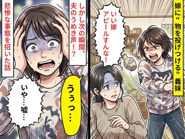 嫁に“物を投げつけ”…義妹「いい嫁ぶるな！」しかし次の瞬間⇒夫「うぅっ…」悲惨な事態に「いや…嘘…」