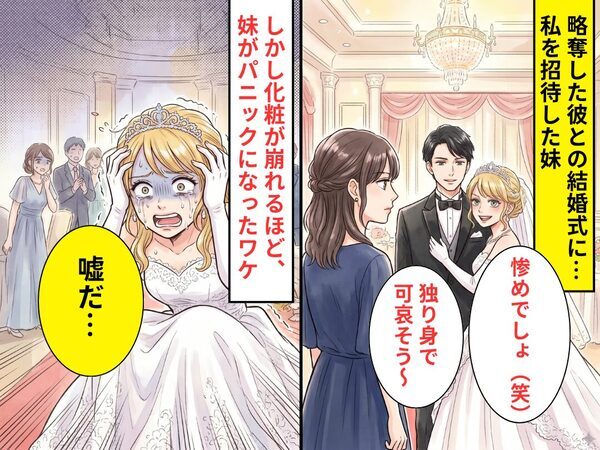 略奪した彼との結婚式に…私を招待する妹「惨めでしょ（笑）」しかし⇒「嘘だ…」化粧が崩れるほど、パニックになったワケ