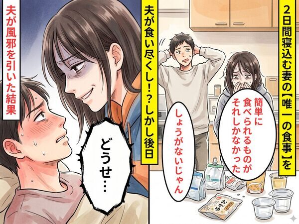 2日間寝込む妻の【唯一の食事】を夫が食い尽くし！？しかし後日⇒夫が風邪を引いた結果…妻は笑顔で「どうせ…」