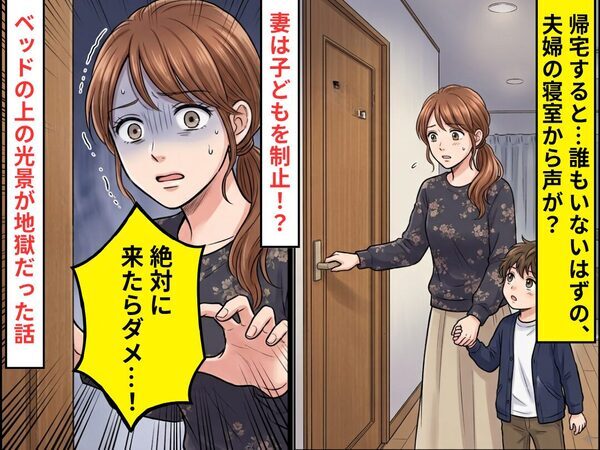 夫婦の寝室から声…？次の瞬間⇒「絶対に来たらダメ…！」妻は子どもを制止！？ベッドの上の光景が地獄だった話