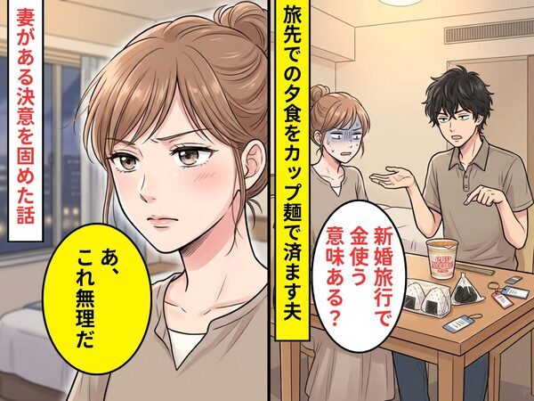 「新婚旅行で金使う意味ある？」旅先の夕飯をカップ麺で済ます夫！？妻「あ、これ無理だ」ある【決意】をした話