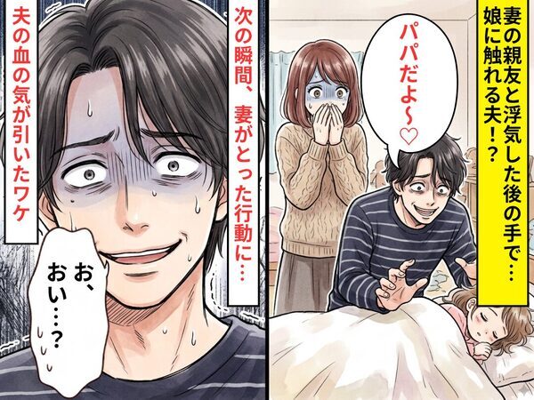 浮気した後の手で…「パパだよ～♡」娘に触れる夫！？次の瞬間⇒妻がとった行動に「お、おい…？」血の気が引いたワケ