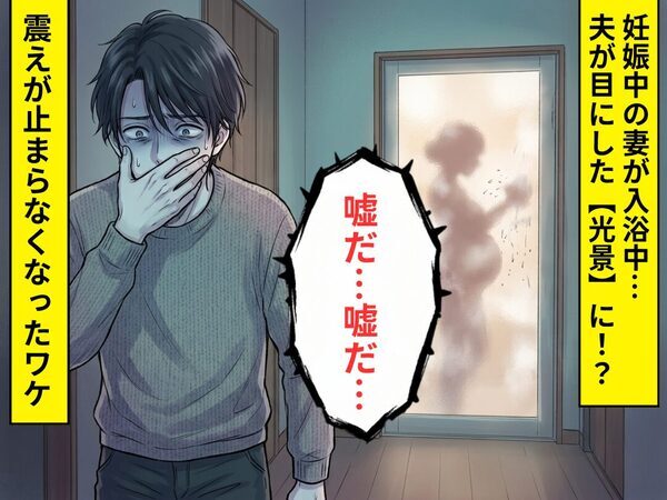妊娠中の妻が入浴中…目にした【光景】に⇒夫「嘘だ…嘘だ…」震えが止まらなくなったワケ