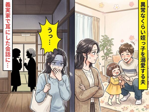 異常なくらい“姪っ子”を溺愛する夫。ある日⇒義実家で耳にした会話に「うっ…！」妻が吐き気を催したワケ