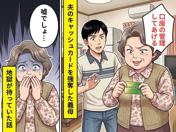 お金に執着する義母は…「口座の管理してあげる」夫のキャッシュカードを強奪！？しかし⇒「嘘でしょ…」地獄が待っていた話
