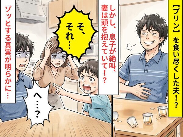 【プリン】を食い尽くした夫！？しかし⇒「そ、それ…」息子が絶叫！？ゾッとする真実に、夫「へ…？」