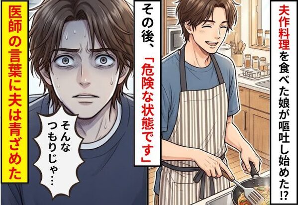 夫が作った料理を食べた娘が…嘔吐し始めた！？数分後⇒「危険な状態」医師の言葉に夫が青ざめることになった話