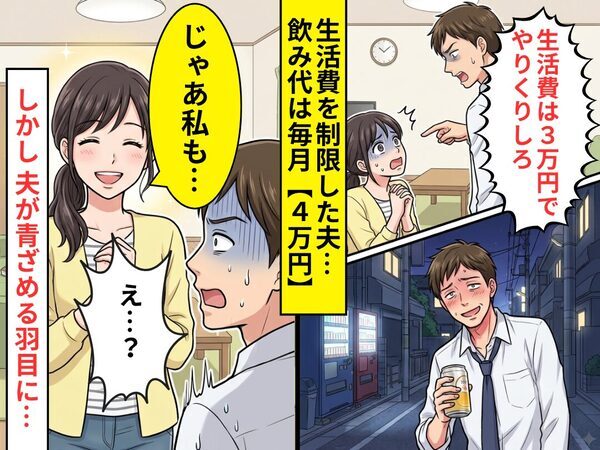 生活費を3万円に制限した夫…飲み代は毎月【4万円】！？しかし⇒妻「じゃあ私も…」笑顔で告げた一言に、夫「え…？」