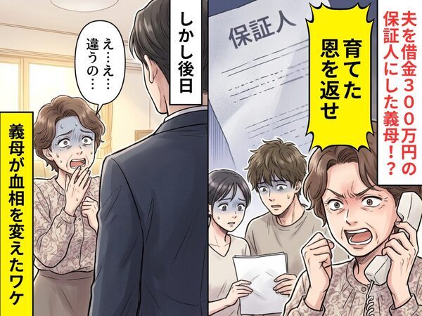夫を【借金300万円の保証人】にした義母！？「育てた恩を返せ」と迫った後日⇒義母「え…え…違うの…」