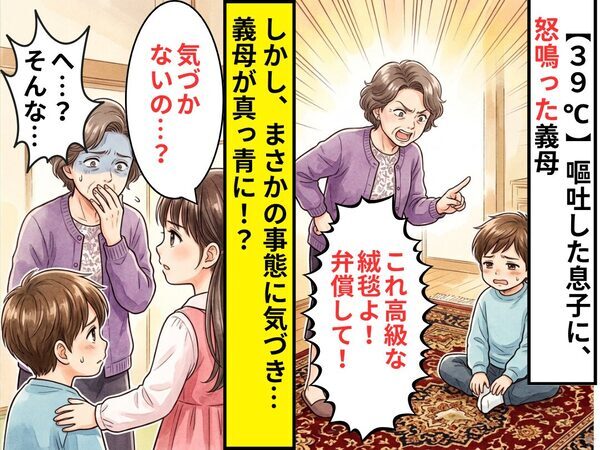 【39℃】嘔吐した息子に、義母「これ高級な絨毯よ！弁償して！」しかし⇒娘「気づかないの…？」まさかの事態に「へ…？」