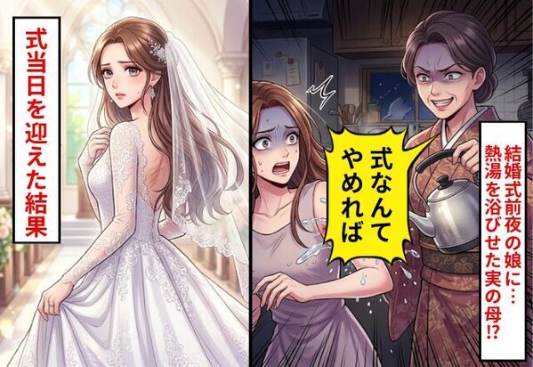結婚式前夜の嫁に…母「式なんてやめれば？」熱湯を浴びせた！？しかし翌日⇒式本番を迎えた結果