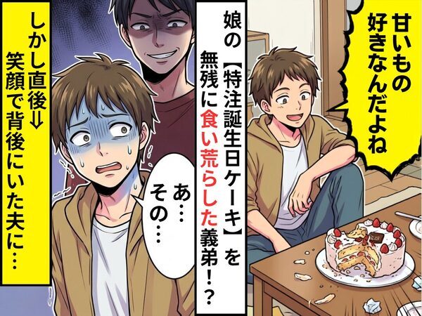 娘の【特注誕生日ケーキ】を無残に食い荒らした義弟！？しかし直後⇒笑顔で背後にいた夫に「あ…その…」汗がとまらず…！？