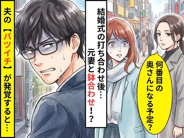 結婚式の打ち合わせを終えた帰り道…「“何番目の奥さん”になる予定？」元妻と鉢合わせ！？⇒夫の【バツイチ】が発覚した話