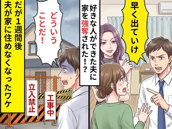 好きな人を作った夫が…「早く出ていけ」妻名義の家を強奪！？だが1週間後⇒夫「どういうことだ！」急に家に住めなくなったワケ