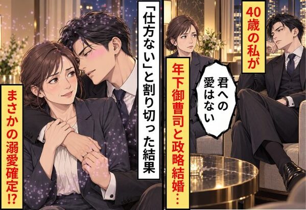 「君への愛はない」40歳の私が年下御曹司と政略結婚…「仕方ない」と割り切った結果⇒まさかの溺愛確定！？