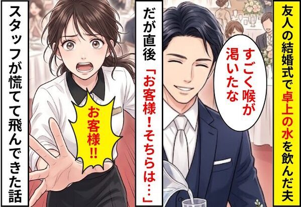 友人の結婚式で卓上の”ウォーターボトル”の水を飲んだ夫。だが⇒「お客様！そちらは…」スタッフが青い顔で駆け寄ってきた話