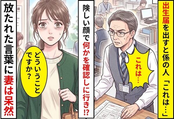 出生届を出すと…「これは…」職員が険しい顔をした！？確認をとった職員の放った【言葉】に…妻「…どういうことですか？」