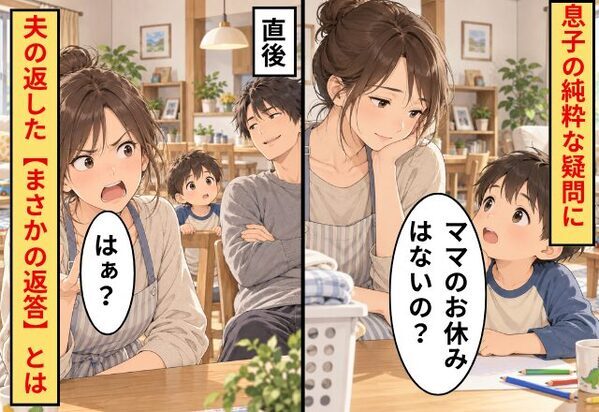 「ママのお休みはないの？」息子の純粋な疑問に…直後⇒夫の返した【まさかの返答】で妻「はぁ？」