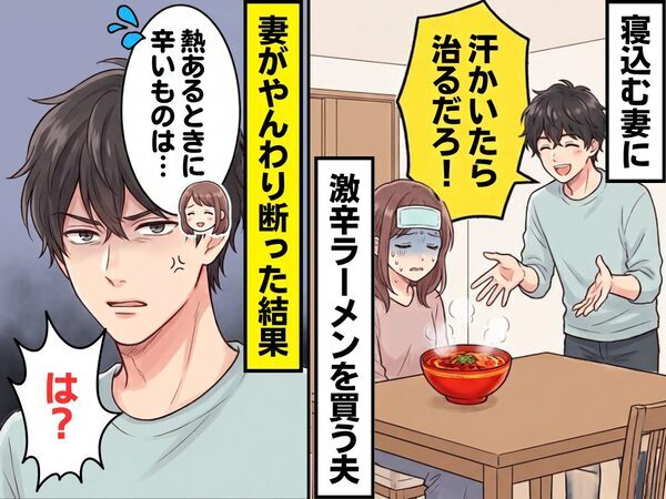 「汗かいたら治るだろ！」寝込む妻に【激辛ラーメン】を買う夫！？⇒妻がやんわり断った結果「は？」