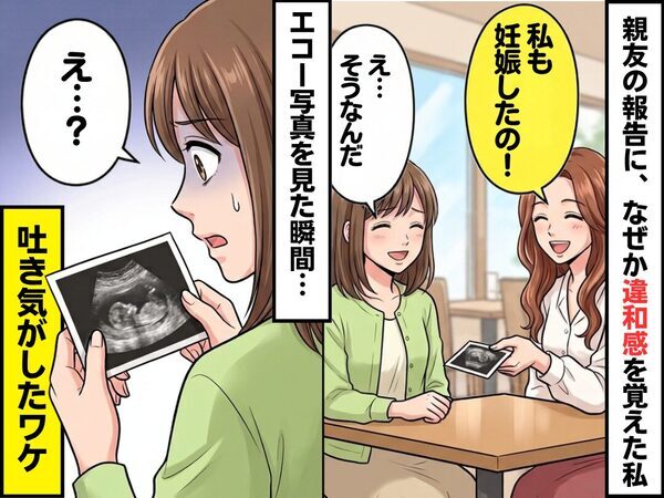 「私も妊娠した」親友の報告に、なぜか違和感を覚えた私。しかし⇒エコー写真を見た瞬間「え…？」