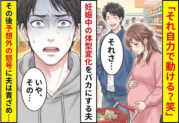 夫「それ自力で動ける？笑」妊娠中の体型変化をバカにされた！？しかし直後⇒「何言ってんの」予想外の怒号に夫が青ざめた話