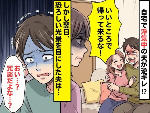 「いいところで帰って来るな！」浮気中の夫が逆ギレ！？しかし翌日⇒恐ろしい光景を目にし、夫「おい…？冗談だよな…？」