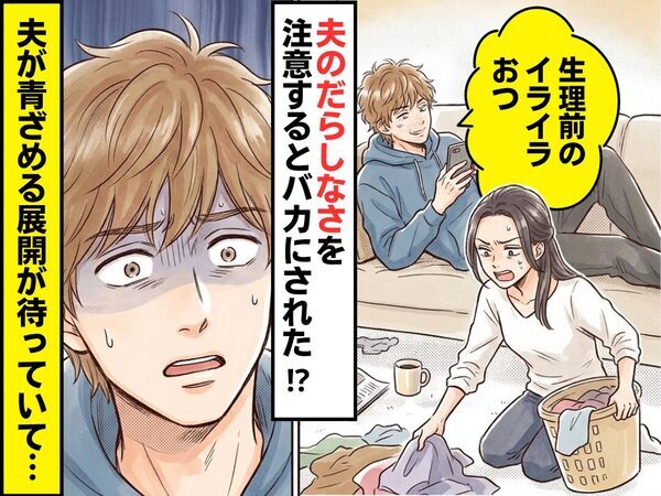 夫のだらしなさを注意すると…「生理前のイライラおつ」バカにされた！？しかし⇒夫が青ざめる展開が待っていた話