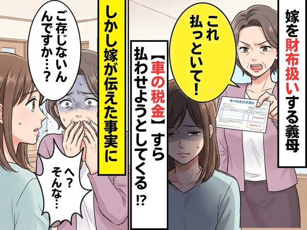【車の税金】すら、嫁に支払いを命じる義母！？しかし⇒「ご存じないんですか…？」嫁が伝えた事実に「へ？そんな…」